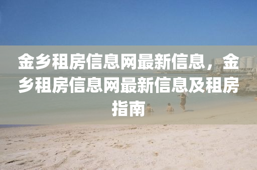 金鄉(xiāng)租房信息網(wǎng)最新信息，金鄉(xiāng)租房信息網(wǎng)最新信息及租房指南液壓動(dòng)力機(jī)械,元件制造