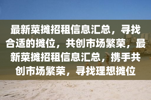 最新菜攤招租信息匯總，尋找合適的攤位，共創(chuàng)市場(chǎng)繁榮，最新菜攤招租信息匯總，攜手共創(chuàng)市場(chǎng)繁榮，尋找理想攤位液壓動(dòng)力機(jī)械,元件制造