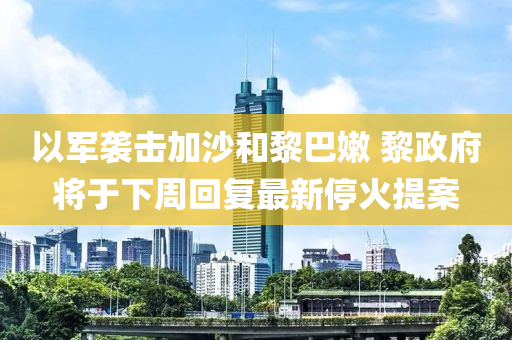 以軍襲擊加沙和黎巴嫩 黎政府將于下周回復(fù)最新?；鹛嵋簤簞?dòng)力機(jī)械,元件制造案