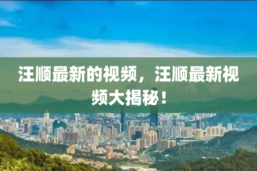 汪順最新的視頻，汪順最新視頻大揭秘！液壓動力機械,元件制造