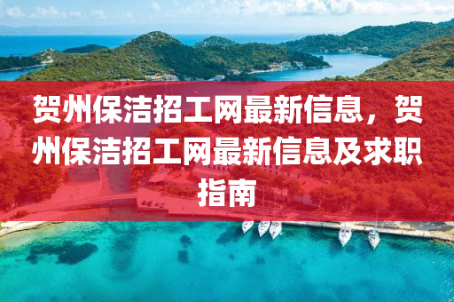 賀州保潔招工網(wǎng)最新信息，賀州保潔招工網(wǎng)最新信息及求職指南液壓動(dòng)力機(jī)械,元件制造