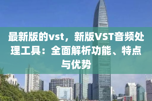 最新版的vst，新版VST音頻處理工具：全面解析功能、特點(diǎn)與優(yōu)勢(shì)液壓動(dòng)力機(jī)械,元件制造