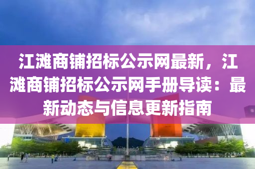 江灘商鋪招標(biāo)公示網(wǎng)最新，江灘商鋪招標(biāo)公示網(wǎng)手冊導(dǎo)讀：最新動態(tài)液壓動力機(jī)械,元件制造與信息更新指南