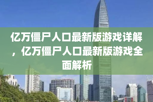 億萬(wàn)僵尸人口最新版游戲詳解，億萬(wàn)僵尸人口最新版游液壓動(dòng)力機(jī)械,元件制造戲全面解析