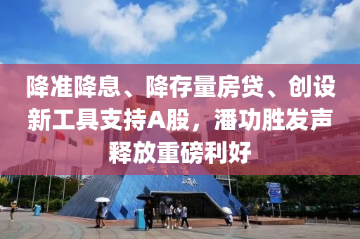降準降息、降存量房貸、創(chuàng)設新工具支持A股，潘功勝發(fā)聲釋放重磅利好液壓動力機械,元件制造