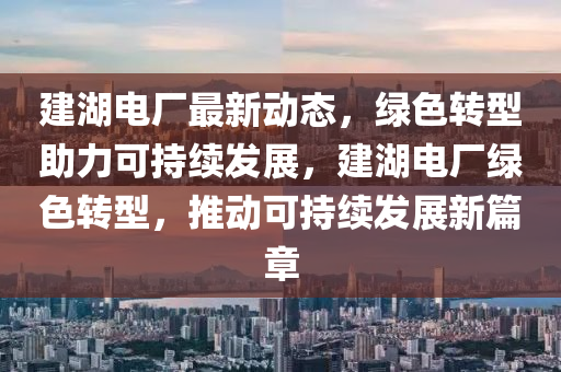 建液壓動力機械,元件制造湖電廠最新動態(tài)，綠色轉(zhuǎn)型助力可持續(xù)發(fā)展，建湖電廠綠色轉(zhuǎn)型，推動可持續(xù)發(fā)展新篇章