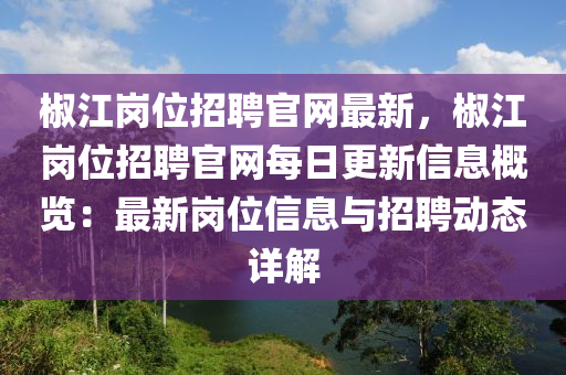 椒江崗位招聘官網(wǎng)最新，椒江崗位招聘官網(wǎng)每日更新信息概覽：最新崗位信息與招聘動液壓動力機械,元件制造態(tài)詳解