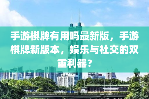 手游棋牌有用嗎液壓動(dòng)力機(jī)械,元件制造最新版，手游棋牌新版本，娛樂(lè)與社交的雙重利器？