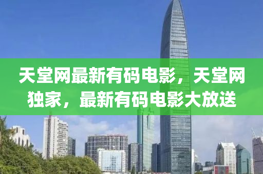 天堂網(wǎng)最新有碼電影，天堂網(wǎng)獨液壓動力機械,元件制造家，最新有碼電影大放送
