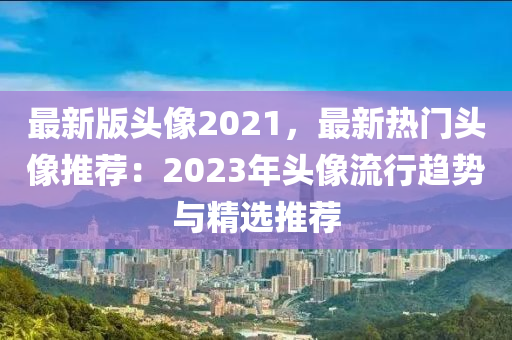 最新版頭像2021，最新熱門頭像推薦：2023年頭像流行趨勢(shì)與精選推薦液壓動(dòng)力機(jī)械,元件制造