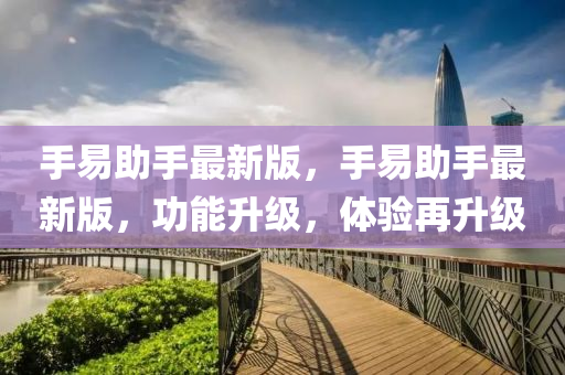 手易助手最新版，手易助手最新版，功能升級，體驗再升級液壓動力機械,元件制造