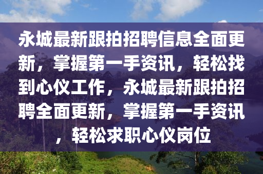 永城最新跟拍招聘信息全面更新，掌握第一手資訊，輕松找到液壓動(dòng)力機(jī)械,元件制造心儀工作，永城最新跟拍招聘全面更新，掌握第一手資訊，輕松求職心儀崗位