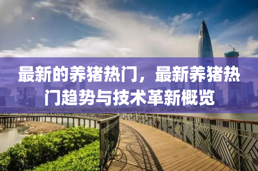 最新的養(yǎng)豬熱門(mén)，最新養(yǎng)豬熱門(mén)液壓動(dòng)力機(jī)械,元件制造趨勢(shì)與技術(shù)革新概覽
