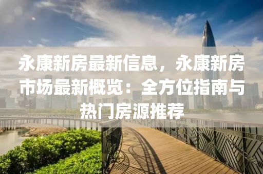永康新房最新信息，永康新房市場最新概覽：全方位指南與熱門房源推薦液壓動力機械,元件制造