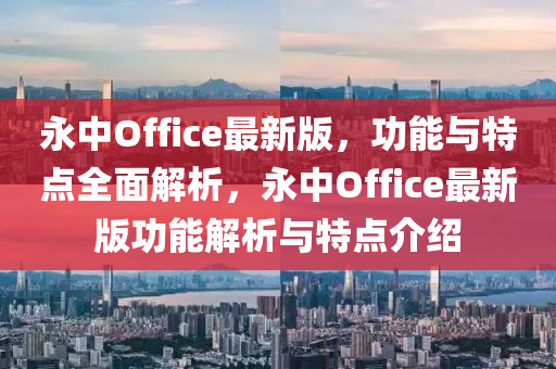 永中Office最新版，功能與特點(diǎn)全面解析，永中Office最新版功能解析與特點(diǎn)介紹液壓動(dòng)力機(jī)械,元件制造