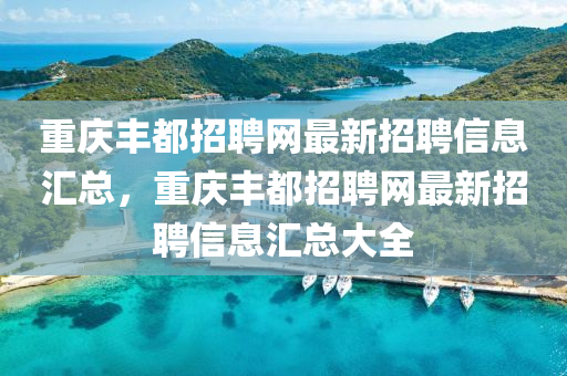 重慶豐都招聘網(wǎng)最新招聘信息匯總，重慶豐都招聘網(wǎng)最新招聘信息匯總大全液壓動(dòng)力機(jī)械,元件制造