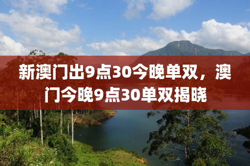 新澳門出9點30今晚單雙，澳門今晚9點30單雙揭曉液壓動力機械,元件制造