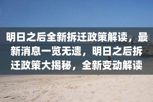 明日之后全新拆遷政策解讀，最新消息一覽無遺，明日之后拆遷政策大揭秘，全新變動解讀液壓動力機械,元件制造