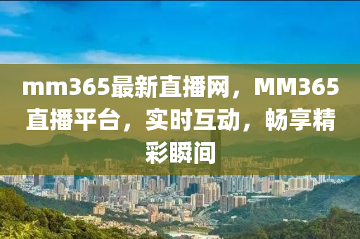mm365最新直播網，MM365直播平臺，實時互動，暢享精彩瞬間液壓動力機械,元件制造