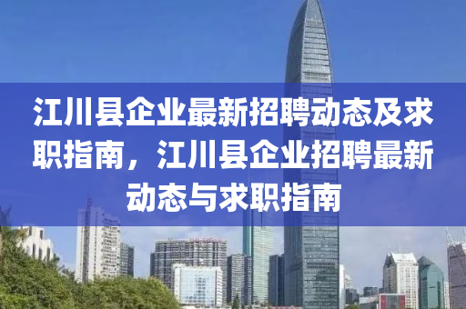 江川縣企業(yè)最新招聘動態(tài)及求職指南，江液壓動力機械,元件制造川縣企業(yè)招聘最新動態(tài)與求職指南