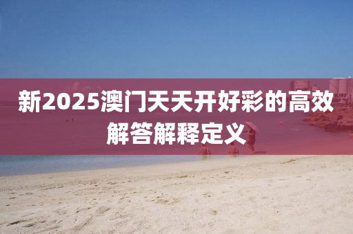 新2025澳門天天開好彩的高效解答解釋定義液壓動力機械,元件制造