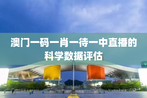 澳門一碼一肖一待一中直液壓動(dòng)力機(jī)械,元件制造播的科學(xué)數(shù)據(jù)評(píng)估