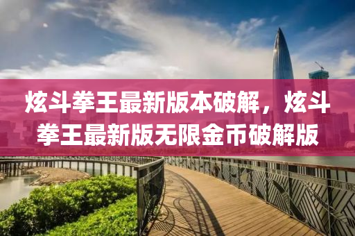 炫液壓動力機械,元件制造斗拳王最新版本破解，炫斗拳王最新版無限金幣破解版