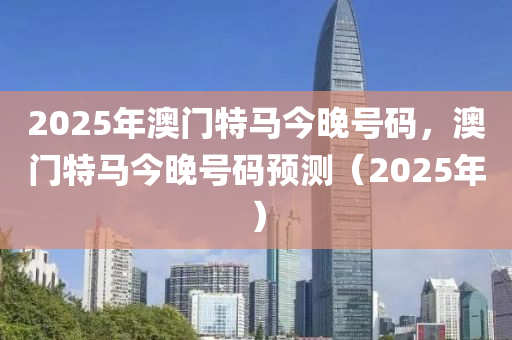 2025年澳門液壓動力機械,元件制造特馬今晚號碼，澳門特馬今晚號碼預(yù)測（2025年）