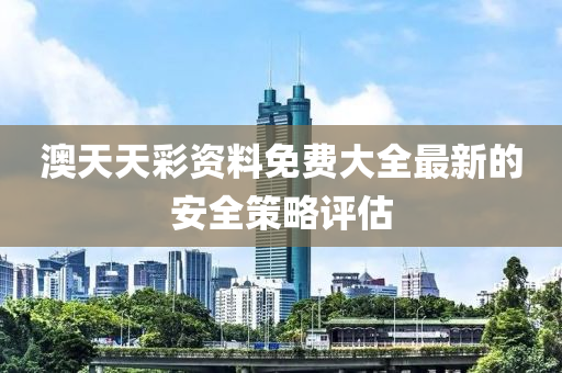澳天天彩資料免費大全最新的安全策略評估液壓動力機械,元件制造