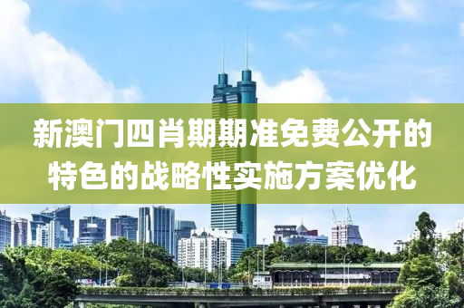 新澳門四肖期期準(zhǔn)免費(fèi)公開的特色的戰(zhàn)略性實(shí)施方案優(yōu)化液壓動(dòng)力機(jī)械,元件制造