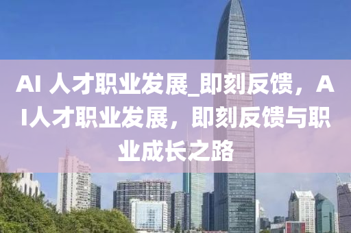 AI 人才職業(yè)發(fā)展_即刻反饋，AI人才職業(yè)發(fā)展，即刻反饋與職業(yè)成長(zhǎng)之路液壓動(dòng)力機(jī)械,元件制造