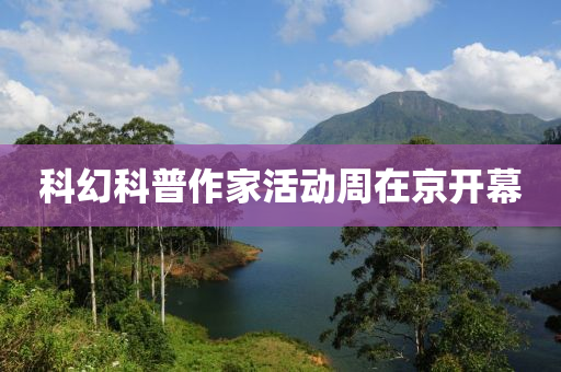 科幻科普作家活動周在京開幕液壓動力機械,元件制造