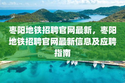 棗陽地鐵招聘官網(wǎng)最新，棗陽地鐵招聘官液壓動(dòng)力機(jī)械,元件制造網(wǎng)最新信息及應(yīng)聘指南