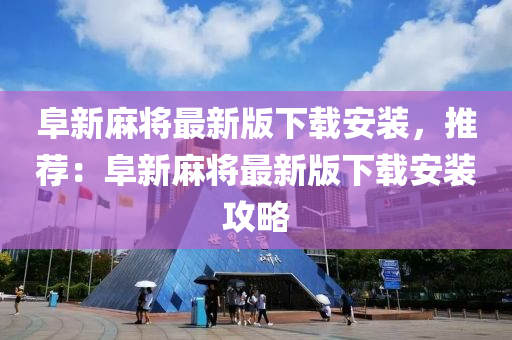 阜新麻將最新版下載安裝，推薦：阜新麻將最新版下載安裝攻略液壓動力機械,元件制造