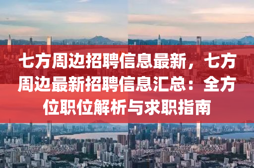 七方周邊招聘信息最新，七方周邊最新招聘信息匯總：全液壓動力機械,元件制造方位職位解析與求職指南
