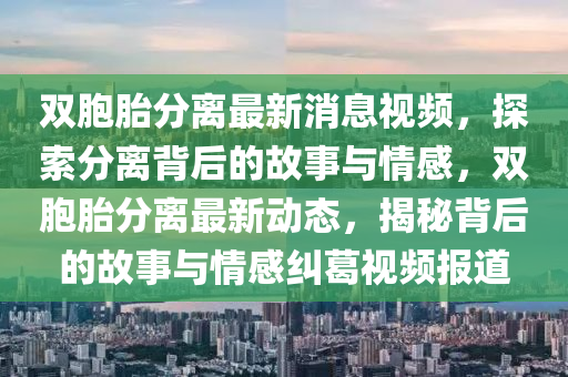 雙胞胎分離最新消息視液壓動力機械,元件制造頻，探索分離背后的故事與情感，雙胞胎分離最新動態(tài)，揭秘背后的故事與情感糾葛視頻報道