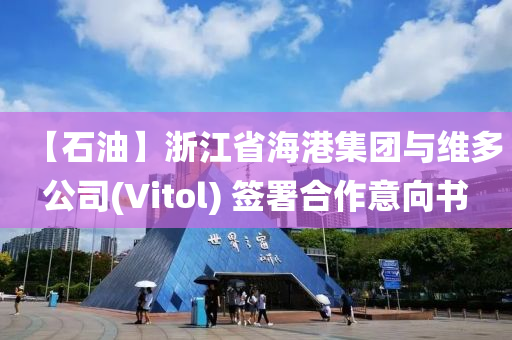 【石油】浙江省海港集團(tuán)與維多公司(Vitol) 簽署合作意向書液壓動(dòng)力機(jī)械,元件制造
