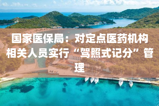 國家醫(yī)保局：對定點醫(yī)藥機構相關人員實行“駕照式記分”管理液壓動力機械,元件制造