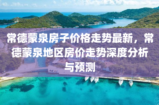 常德蒙泉房子價(jià)格走勢(shì)最新，常德蒙泉地區(qū)房?jī)r(jià)走勢(shì)深度分析與預(yù)測(cè)液壓動(dòng)力機(jī)械,元件制造