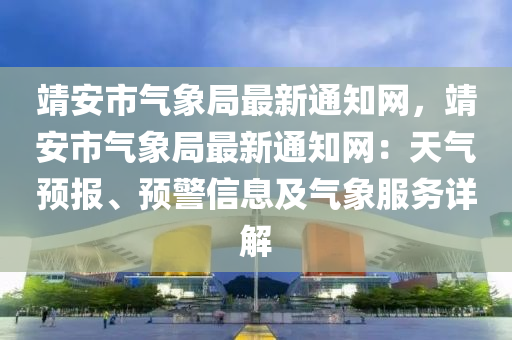 靖安市氣象局最新液壓動(dòng)力機(jī)械,元件制造通知網(wǎng)，靖安市氣象局最新通知網(wǎng)：天氣預(yù)報(bào)、預(yù)警信息及氣象服務(wù)詳解