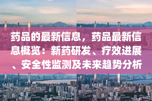 藥品的最新信息，藥品最新信息概覽：新藥研發(fā)、療效進(jìn)展、安全性監(jiān)測(cè)及未來趨勢(shì)分析液壓動(dòng)力機(jī)械,元件制造
