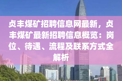 貞豐煤礦招聘信息網(wǎng)最新，貞豐煤礦最新招聘信息概覽：崗位、待遇、流程及聯(lián)系方式全解析液壓動力機械,元件制造