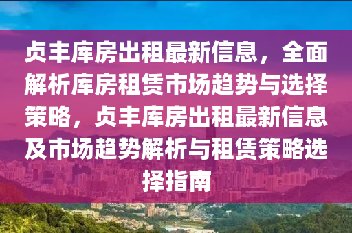貞豐庫房出租最新信息，全面解析庫房租賃市場趨勢與選擇策略，貞豐庫房出租最新信息及市場趨勢解析與租賃策略選擇指南液壓動(dòng)力機(jī)械,元件制造