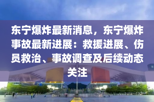 東寧爆炸最新消息，東寧爆炸事故最新進展：救援進展、傷員救治、事故調(diào)查及后續(xù)動態(tài)關注液壓動力機械,元件制造