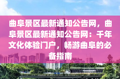 曲阜景區(qū)最新通知公告網(wǎng)，曲阜景區(qū)最新通知公告網(wǎng)：千年文化體驗(yàn)門戶，暢游曲阜的必備指南液壓動(dòng)力機(jī)械,元件制造
