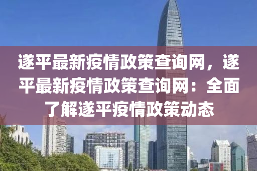 遂平最新疫情政策查詢網(wǎng)，遂平最新疫情政策查詢網(wǎng)：全面了解遂平疫情政策動(dòng)態(tài)液壓動(dòng)力機(jī)械,元件制造
