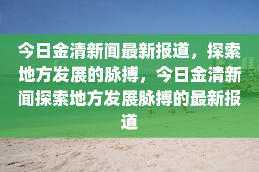 今日金清新聞最新報道，探索地方發(fā)展的脈搏，今日金清新聞探索地方發(fā)展脈液壓動力機械,元件制造搏的最新報道