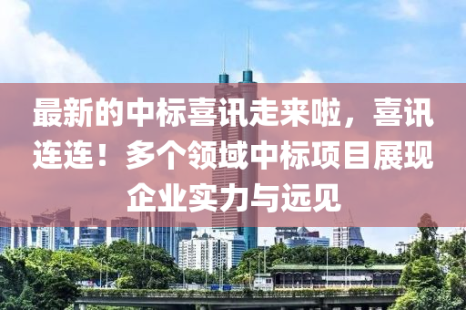 最新的中標(biāo)喜訊走來啦，喜訊連連！多個(gè)領(lǐng)域中標(biāo)項(xiàng)目展現(xiàn)企業(yè)實(shí)力與遠(yuǎn)見液壓動(dòng)力機(jī)械,元件制造
