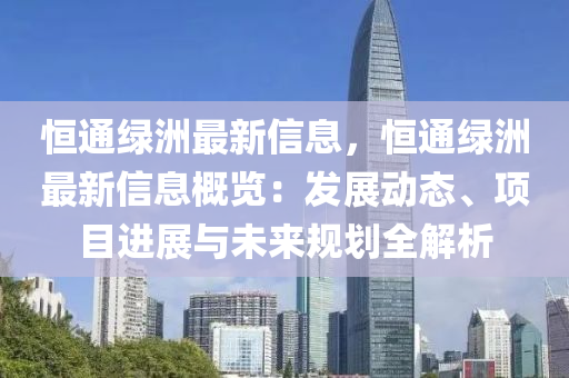 恒通綠洲最新信息，恒通綠洲最新信息概覽：發(fā)展動(dòng)態(tài)、項(xiàng)目進(jìn)展與未來規(guī)劃全解析液壓動(dòng)力機(jī)械,元件制造