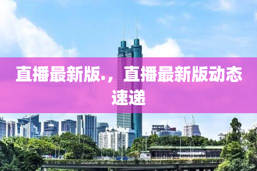 直播最新版.，液壓動力機械,元件制造直播最新版動態(tài)速遞